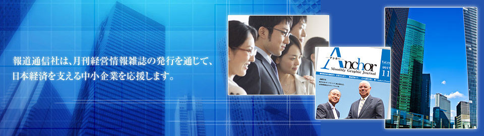 報道通信社は、月刊経営情報雑誌『ANCHOR（ANCHOR）』の発行を通じて、日本経済を支える中小企業を応援します。